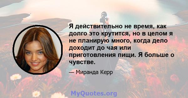 Я действительно не время, как долго это крутится, но в целом я не планирую много, когда дело доходит до чая или приготовления пищи. Я больше о чувстве.