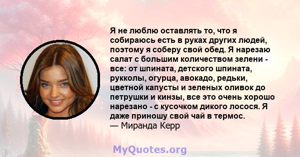 Я не люблю оставлять то, что я собираюсь есть в руках других людей, поэтому я соберу свой обед. Я нарезаю салат с большим количеством зелени - все: от шпината, детского шпината, рукколы, огурца, авокадо, редьки, цветной 