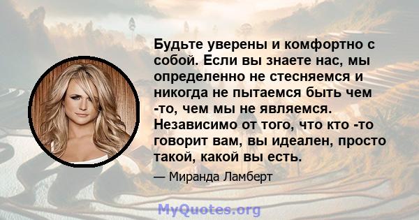 Будьте уверены и комфортно с собой. Если вы знаете нас, мы определенно не стесняемся и никогда не пытаемся быть чем -то, чем мы не являемся. Независимо от того, что кто -то говорит вам, вы идеален, просто такой, какой