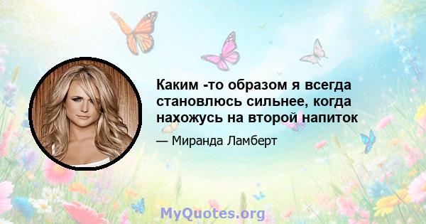 Каким -то образом я всегда становлюсь сильнее, когда нахожусь на второй напиток