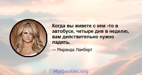 Когда вы живете с кем -то в автобусе, четыре дня в неделю, вам действительно нужно ладить.