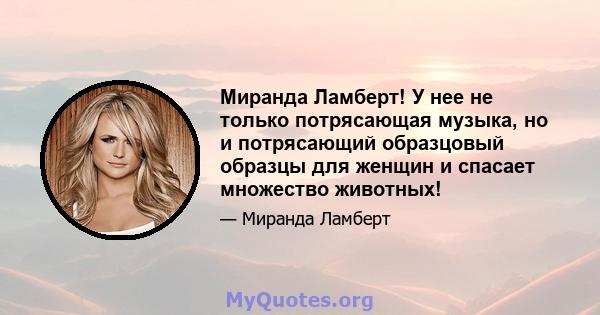 Миранда Ламберт! У нее не только потрясающая музыка, но и потрясающий образцовый образцы для женщин и спасает множество животных!