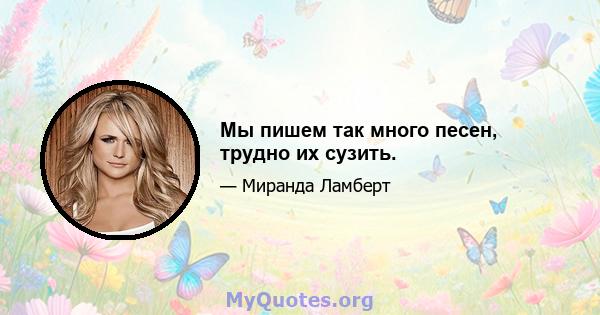 Мы пишем так много песен, трудно их сузить.