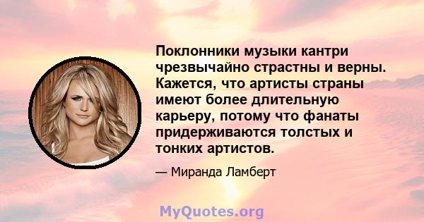 Поклонники музыки кантри чрезвычайно страстны и верны. Кажется, что артисты страны имеют более длительную карьеру, потому что фанаты придерживаются толстых и тонких артистов.