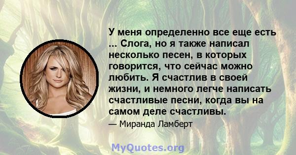 У меня определенно все еще есть ... Слога, но я также написал несколько песен, в которых говорится, что сейчас можно любить. Я счастлив в своей жизни, и немного легче написать счастливые песни, когда вы на самом деле