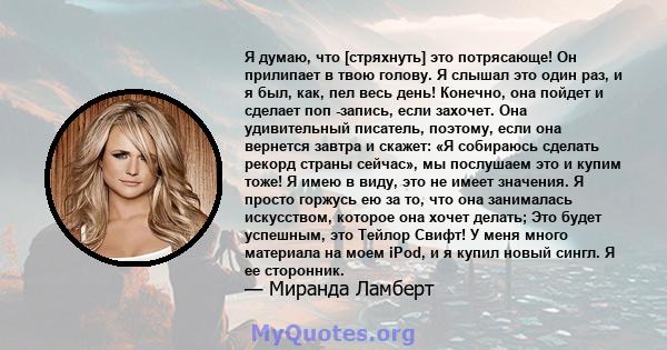 Я думаю, что [стряхнуть] это потрясающе! Он прилипает в твою голову. Я слышал это один раз, и я был, как, пел весь день! Конечно, она пойдет и сделает поп -запись, если захочет. Она удивительный писатель, поэтому, если