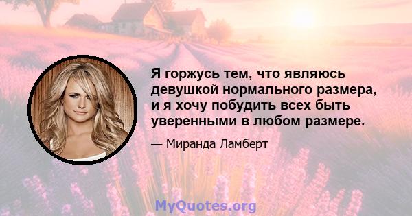 Я горжусь тем, что являюсь девушкой нормального размера, и я хочу побудить всех быть уверенными в любом размере.