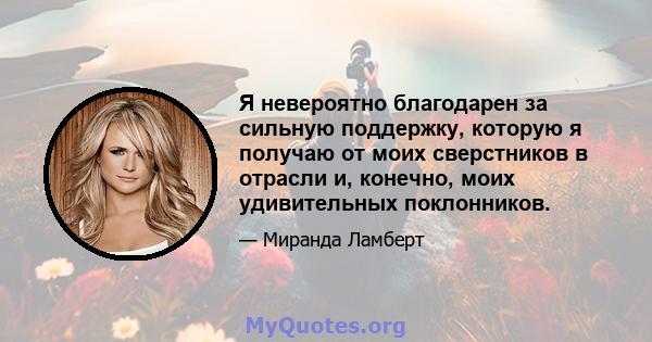 Я невероятно благодарен за сильную поддержку, которую я получаю от моих сверстников в отрасли и, конечно, моих удивительных поклонников.