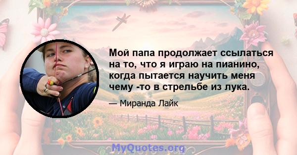 Мой папа продолжает ссылаться на то, что я играю на пианино, когда пытается научить меня чему -то в стрельбе из лука.