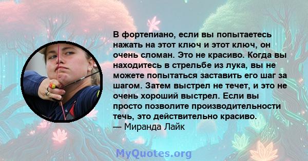 В фортепиано, если вы попытаетесь нажать на этот ключ и этот ключ, он очень сломан. Это не красиво. Когда вы находитесь в стрельбе из лука, вы не можете попытаться заставить его шаг за шагом. Затем выстрел не течет, и