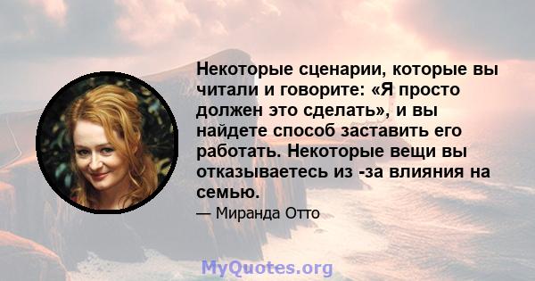 Некоторые сценарии, которые вы читали и говорите: «Я просто должен это сделать», и вы найдете способ заставить его работать. Некоторые вещи вы отказываетесь из -за влияния на семью.