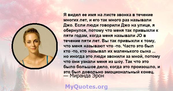 Я видел ее имя на листе звонка в течение многих лет, и его так много раз называли Джо. Если люди говорили Джо на улице, я обернулся, потому что меня так привыкли к пяти годам, когда меня называли JO в течение пяти лет.