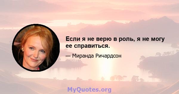 Если я не верю в роль, я не могу ее справиться.