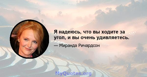 Я надеюсь, что вы ходите за угол, и вы очень удивляетесь.