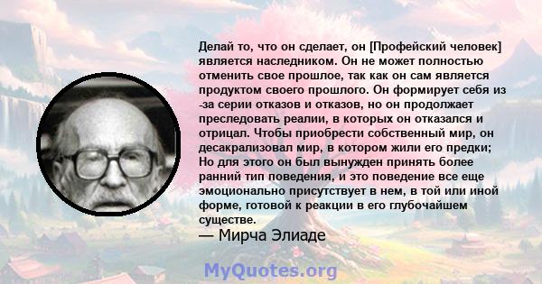 Делай то, что он сделает, он [Профейский человек] является наследником. Он не может полностью отменить свое прошлое, так как он сам является продуктом своего прошлого. Он формирует себя из -за серии отказов и отказов,