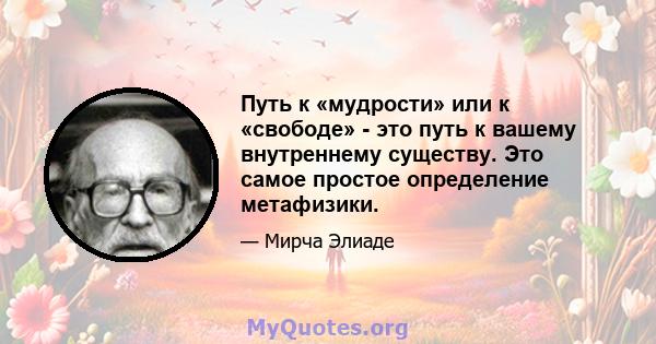 Путь к «мудрости» или к «свободе» - это путь к вашему внутреннему существу. Это самое простое определение метафизики.