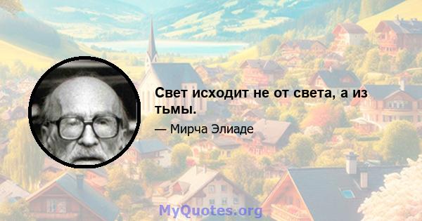 Свет исходит не от света, а из тьмы.