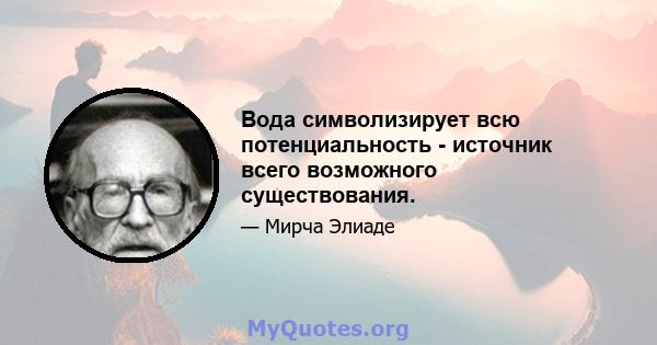 Вода символизирует всю потенциальность - источник всего возможного существования.