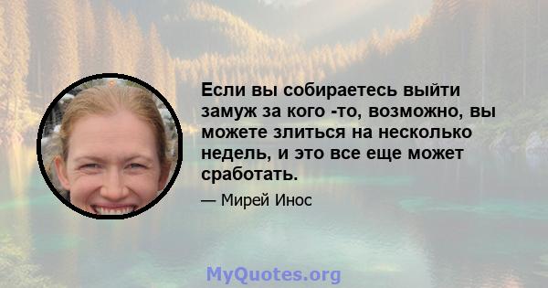 Если вы собираетесь выйти замуж за кого -то, возможно, вы можете злиться на несколько недель, и это все еще может сработать.