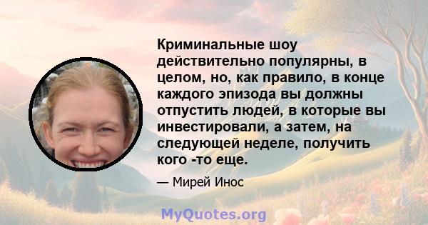 Криминальные шоу действительно популярны, в целом, но, как правило, в конце каждого эпизода вы должны отпустить людей, в которые вы инвестировали, а затем, на следующей неделе, получить кого -то еще.