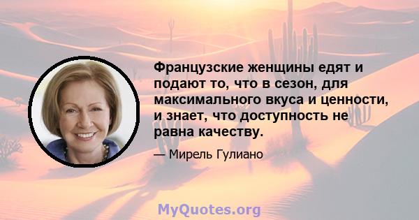 Французские женщины едят и подают то, что в сезон, для максимального вкуса и ценности, и знает, что доступность не равна качеству.