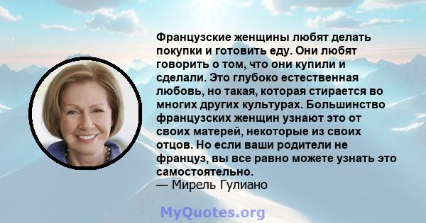 Французские женщины любят делать покупки и готовить еду. Они любят говорить о том, что они купили и сделали. Это глубоко естественная любовь, но такая, которая стирается во многих других культурах. Большинство