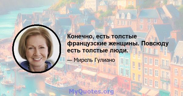 Конечно, есть толстые французские женщины. Повсюду есть толстые люди.