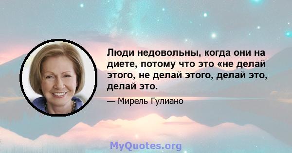 Люди недовольны, когда они на диете, потому что это «не делай этого, не делай этого, делай это, делай это.