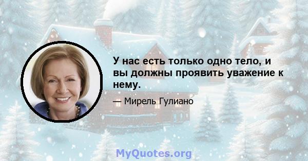 У нас есть только одно тело, и вы должны проявить уважение к нему.