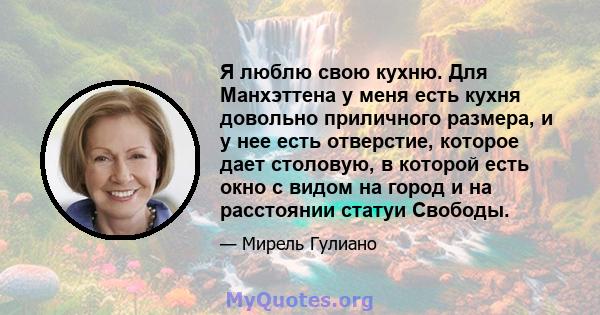 Я люблю свою кухню. Для Манхэттена у меня есть кухня довольно приличного размера, и у нее есть отверстие, которое дает столовую, в которой есть окно с видом на город и на расстоянии статуи Свободы.