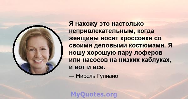 Я нахожу это настолько непривлекательным, когда женщины носят кроссовки со своими деловыми костюмами. Я ношу хорошую пару лоферов или насосов на низких каблуках, и вот и все.