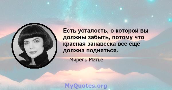 Есть усталость, о которой вы должны забыть, потому что красная занавеска все еще должна подняться.