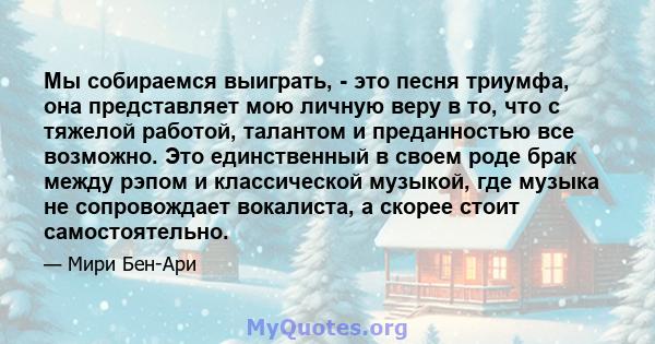 Мы собираемся выиграть, - это песня триумфа, она представляет мою личную веру в то, что с тяжелой работой, талантом и преданностью все возможно. Это единственный в своем роде брак между рэпом и классической музыкой, где 