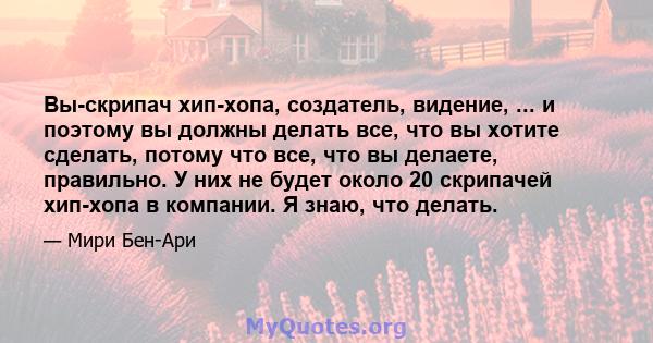 Вы-скрипач хип-хопа, создатель, видение, ... и поэтому вы должны делать все, что вы хотите сделать, потому что все, что вы делаете, правильно. У них не будет около 20 скрипачей хип-хопа в компании. Я знаю, что делать.