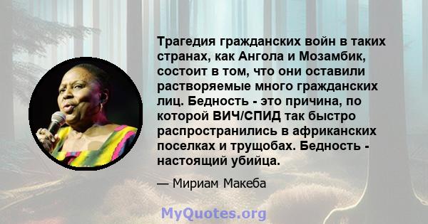 Трагедия гражданских войн в таких странах, как Ангола и Мозамбик, состоит в том, что они оставили растворяемые много гражданских лиц. Бедность - это причина, по которой ВИЧ/СПИД так быстро распространились в африканских 