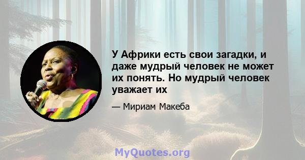 У Африки есть свои загадки, и даже мудрый человек не может их понять. Но мудрый человек уважает их