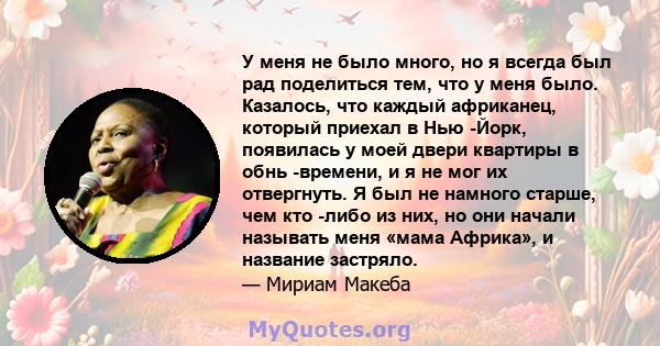 У меня не было много, но я всегда был рад поделиться тем, что у меня было. Казалось, что каждый африканец, который приехал в Нью -Йорк, появилась у моей двери квартиры в обнь -времени, и я не мог их отвергнуть. Я был не 