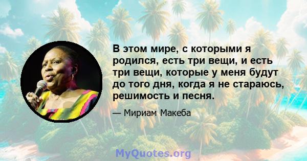 В этом мире, с которыми я родился, есть три вещи, и есть три вещи, которые у меня будут до того дня, когда я не стараюсь, решимость и песня.