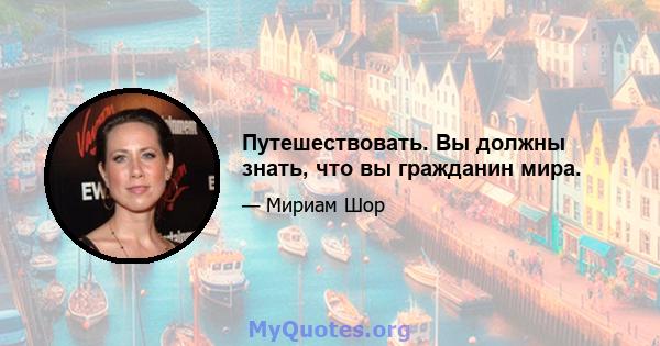 Путешествовать. Вы должны знать, что вы гражданин мира.