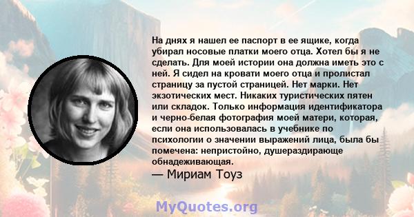 На днях я нашел ее паспорт в ее ящике, когда убирал носовые платки моего отца. Хотел бы я не сделать. Для моей истории она должна иметь это с ней. Я сидел на кровати моего отца и пролистал страницу за пустой страницей.