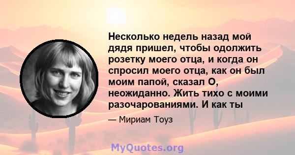 Несколько недель назад мой дядя пришел, чтобы одолжить розетку моего отца, и когда он спросил моего отца, как он был моим папой, сказал О, неожиданно. Жить тихо с моими разочарованиями. И как ты