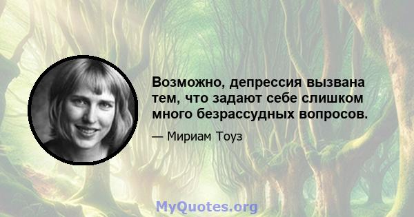 Возможно, депрессия вызвана тем, что задают себе слишком много безрассудных вопросов.