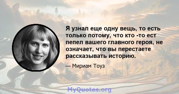 Я узнал еще одну вещь, то есть только потому, что кто -то ест пепел вашего главного героя, не означает, что вы перестаете рассказывать историю.