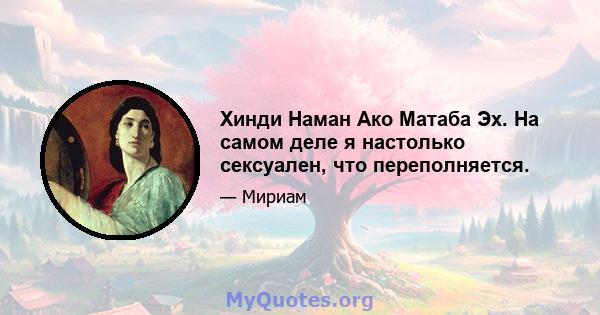 Хинди Наман Ако Матаба Эх. На самом деле я настолько сексуален, что переполняется.