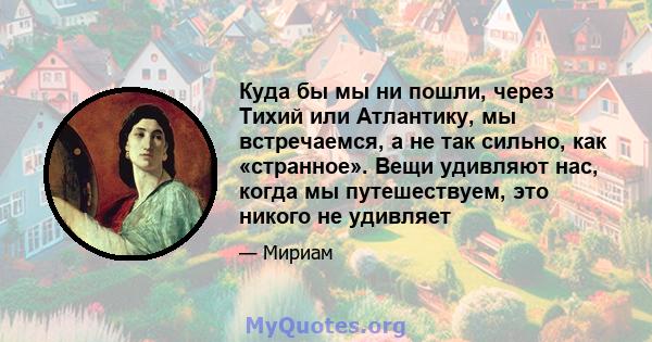 Куда бы мы ни пошли, через Тихий или Атлантику, мы встречаемся, а не так сильно, как «странное». Вещи удивляют нас, когда мы путешествуем, это никого не удивляет