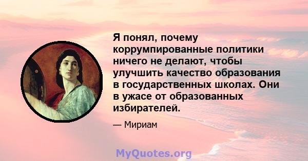 Я понял, почему коррумпированные политики ничего не делают, чтобы улучшить качество образования в государственных школах. Они в ужасе от образованных избирателей.