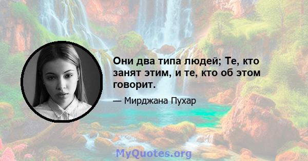 Они два типа людей; Те, кто занят этим, и те, кто об этом говорит.