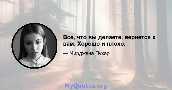 Все, что вы делаете, вернется к вам. Хорошо и плохо.