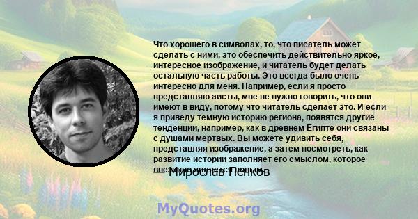 Что хорошего в символах, то, что писатель может сделать с ними, это обеспечить действительно яркое, интересное изображение, и читатель будет делать остальную часть работы. Это всегда было очень интересно для меня.