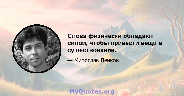 Слова физически обладают силой, чтобы привести вещи в существование.